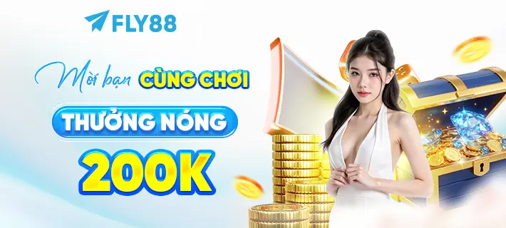 MỜI BẠN CÙNG CHƠI THƯỞNG NÓNG 200K FLY88 DEAL
